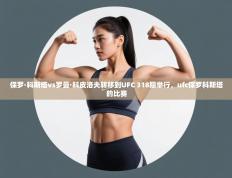 保罗·科斯塔vs罗曼·科皮洛夫转移到UFC 318期举行，ufc保罗科斯塔的比赛
