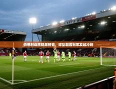 伯恩利连胜稳居榜首，球队朝着冠军发起冲刺