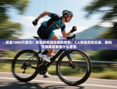 奖金1000万美元！亚冠即将诞生新科冠军：2人冲击历史纪录，新科世锦赛冠军是什么意思