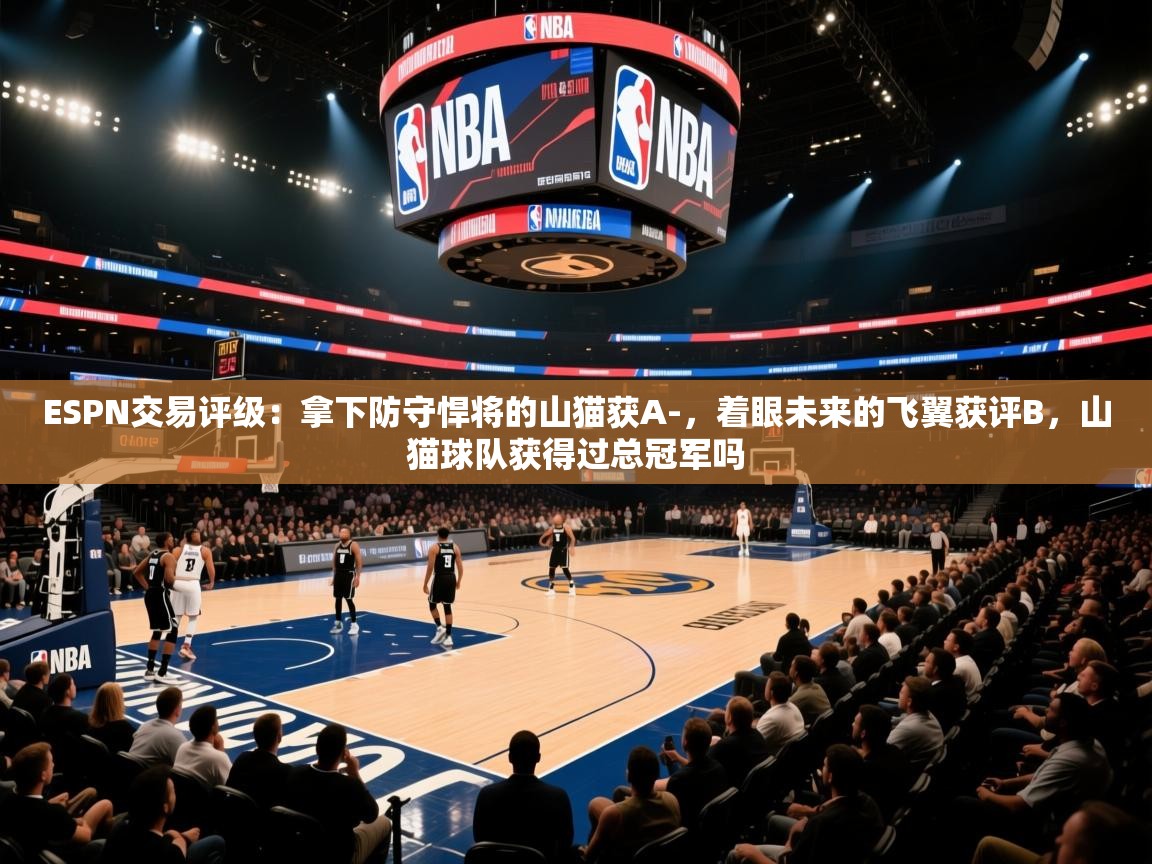 ESPN交易评级:拿下防守悍将的山猫获A-,着眼未来的飞翼获评B,山猫球队获得过总冠军吗 第1张