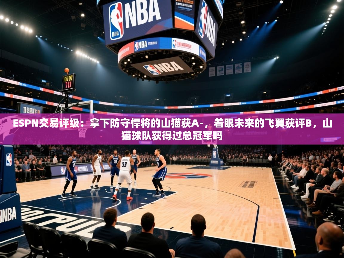 ESPN交易评级:拿下防守悍将的山猫获A-,着眼未来的飞翼获评B,山猫球队获得过总冠军吗 第2张