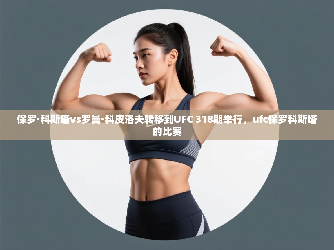保罗·科斯塔vs罗曼·科皮洛夫转移到UFC 318期举行,ufc保罗科斯塔的比赛