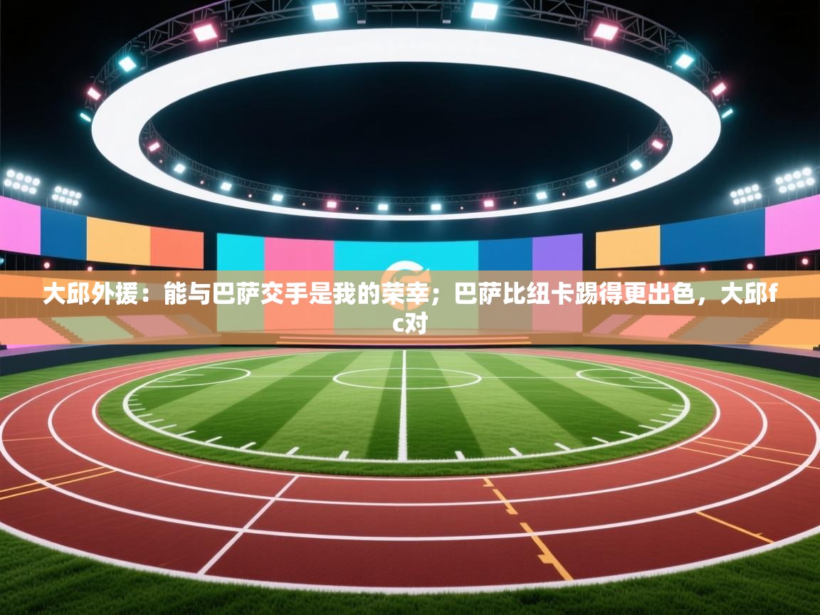 大邱外援：能与巴萨交手是我的荣幸；巴萨比纽卡踢得更出色，大邱fc对  第2张