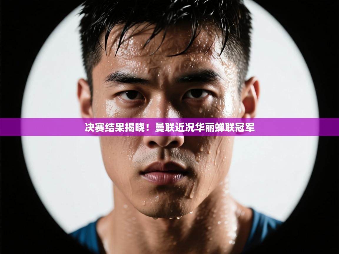 决赛结果揭晓！曼联近况华丽蝉联冠军  第1张