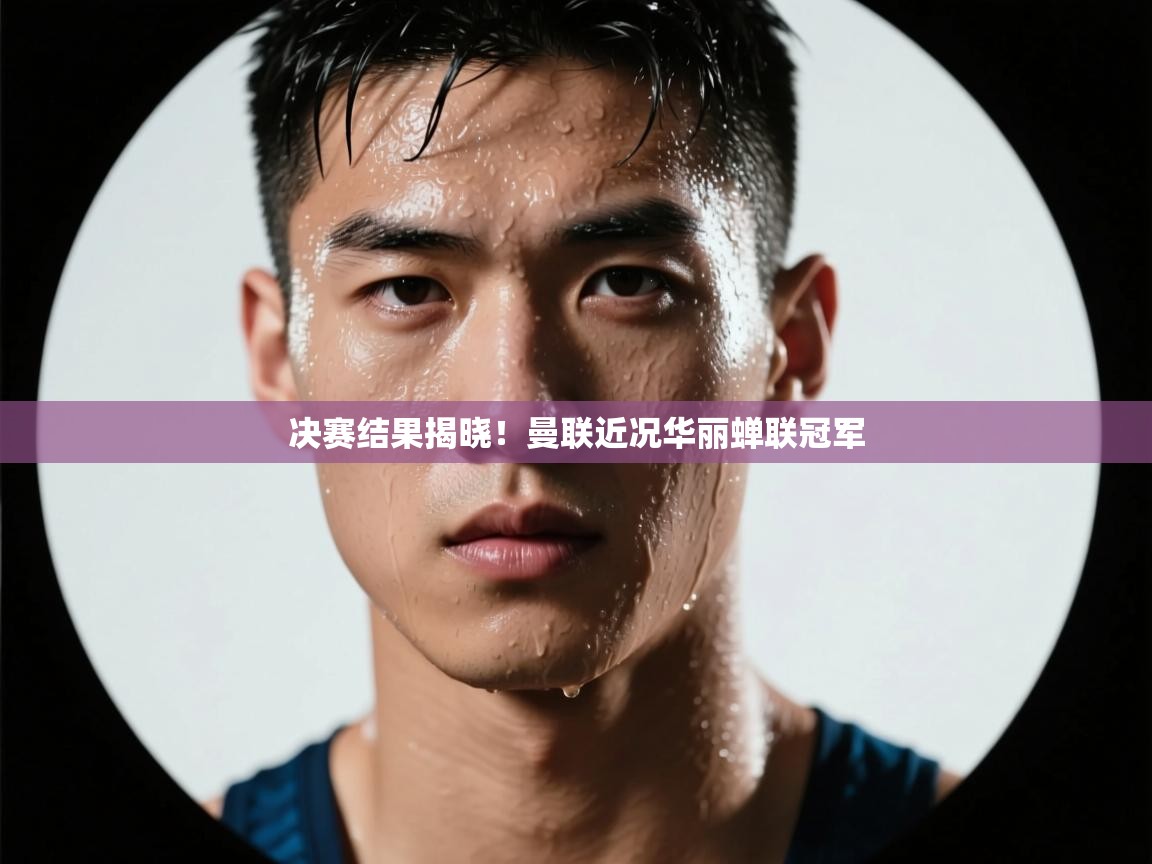 决赛结果揭晓！曼联近况华丽蝉联冠军  第2张