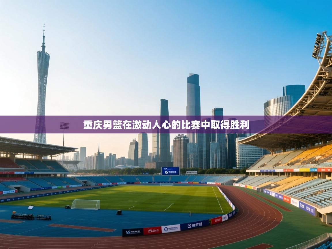 重庆男篮在激动人心的比赛中取得胜利  第1张