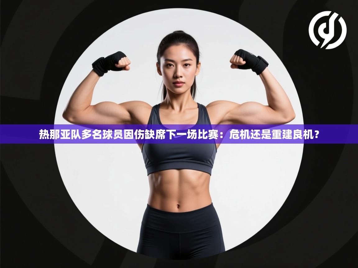 热那亚队多名球员因伤缺席下一场比赛：危机还是重建良机？  第2张