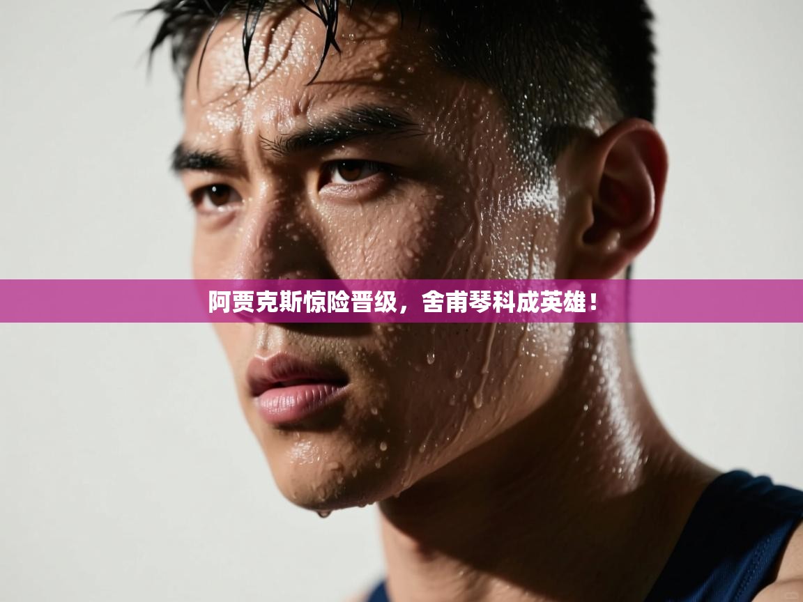 阿贾克斯惊险晋级，舍甫琴科成英雄！  第1张